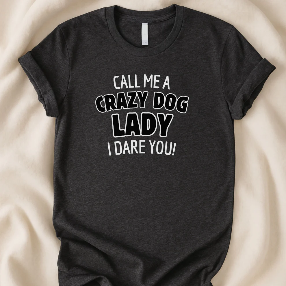 Call Me a Crazy Dog Lady, I Dare You T-Shirt | Funny Dog Mom Tee | Bold Dog Lover Shirt